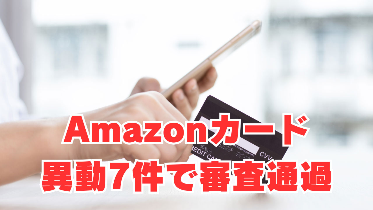 【Amazonカード】「異動7件で審査通過」キャンペーン中は審査通りやすい！？