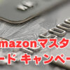 【Amazonマスターカード】「金融ブラック」キャンペーンの今がチャンス！
