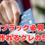 【金融ブラック必見】「2025年4月」ガチで作れるクレカ5枚を紹介