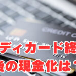 【ペイディ】「カード終了」今後の現金化はどうなる？