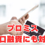 【プロミス】小口融資にも対応で金融ブラックチャンス有り！？